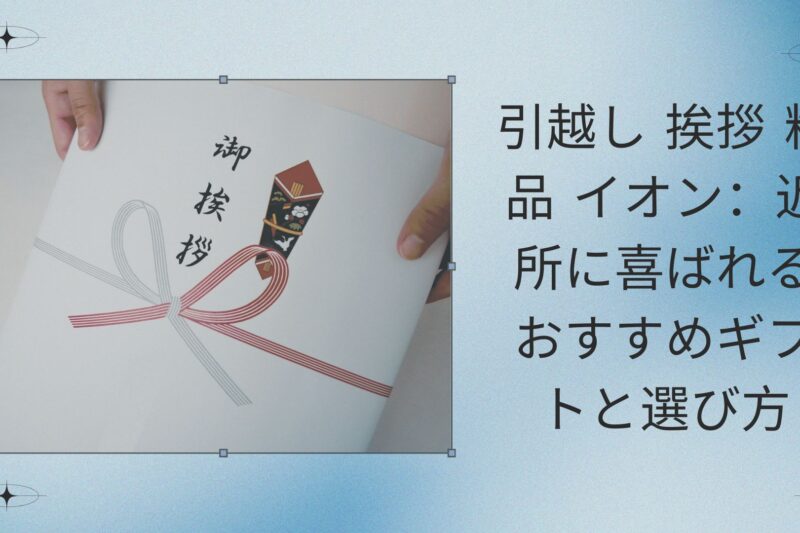 引越し 挨拶 粗品 イオン：近所に喜ばれるおすすめギフトと選び方