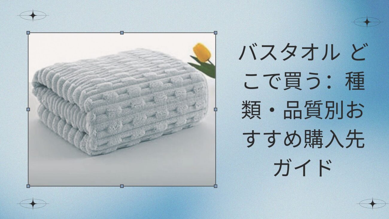バスタオル どこで買う：種類・品質別おすすめ購入先ガイド