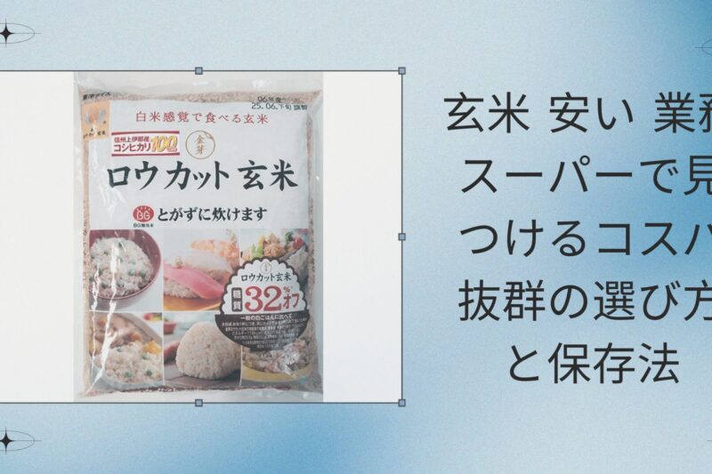 玄米 安い 業務スーパーで見つけるコスパ抜群の選び方と保存法