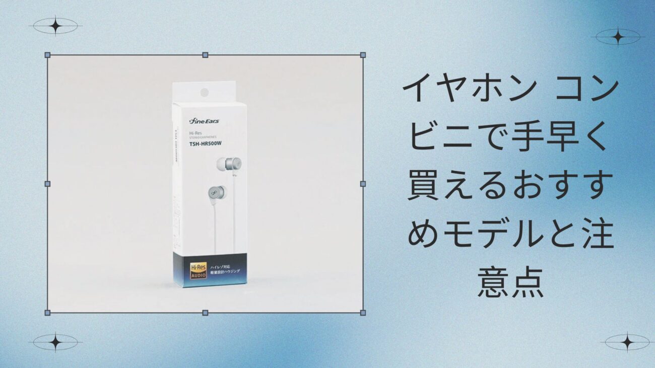 イヤホン コンビニで手早く買えるおすすめモデルと注意点