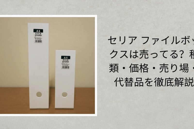 セリア ファイルボックスは売ってる？種類・価格・売り場・代替品を徹底解説【2026年最新版】