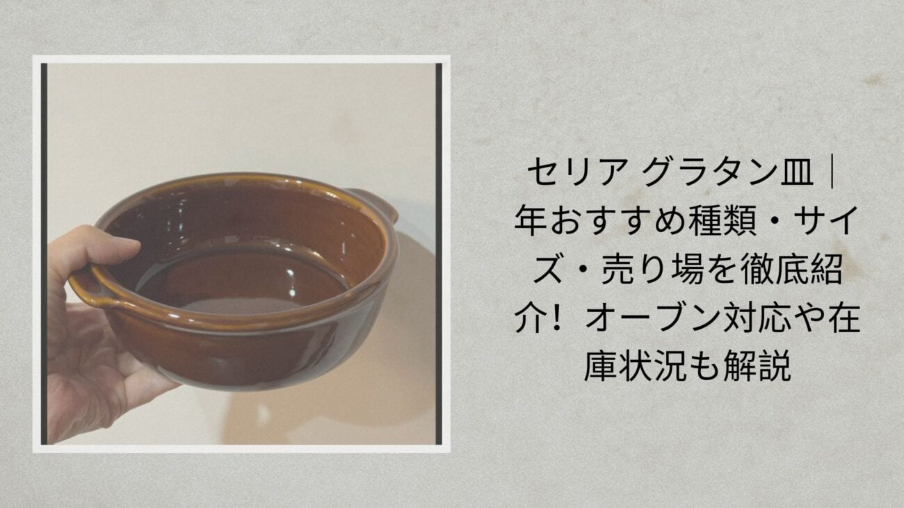 セリア グラタン皿｜2026年おすすめ種類・サイズ・売り場を徹底紹介！オーブン対応や在庫状況も解説
