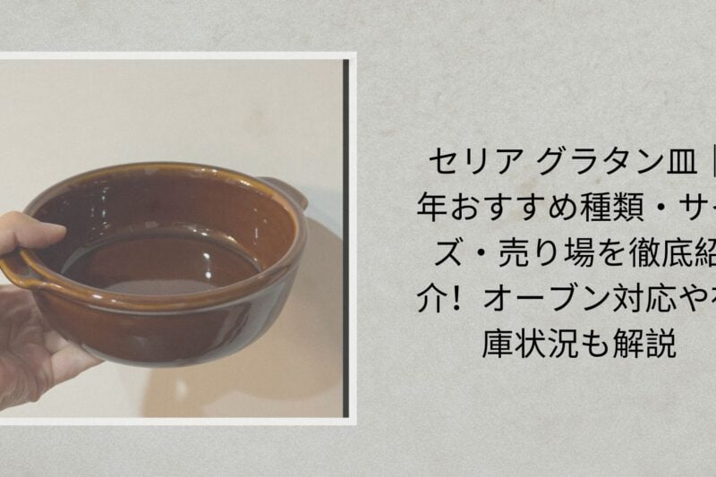 セリア グラタン皿｜2026年おすすめ種類・サイズ・売り場を徹底紹介！オーブン対応や在庫状況も解説