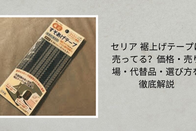 セリア 裾上げテープは売ってる？価格・売り場・代替品・選び方を徹底解説【2026年最新版】