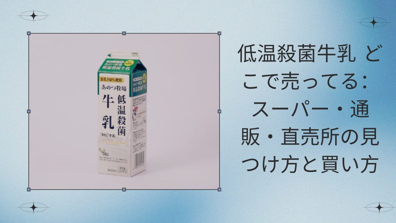 低温殺菌牛乳 どこで売ってる：スーパー・通販・直売所の見つけ方と買い方