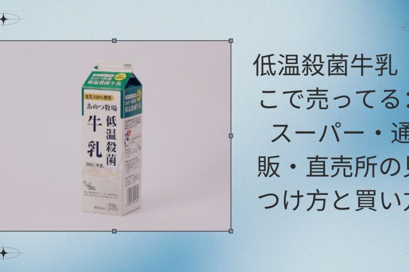 低温殺菌牛乳 どこで売ってる：スーパー・通販・直売所の見つけ方と買い方