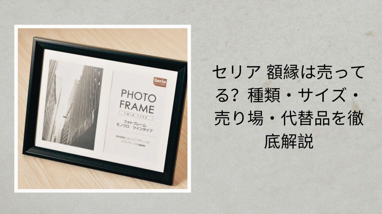 セリア 額縁は売ってる？種類・サイズ・売り場・代替品を徹底解説【2026年最新版】