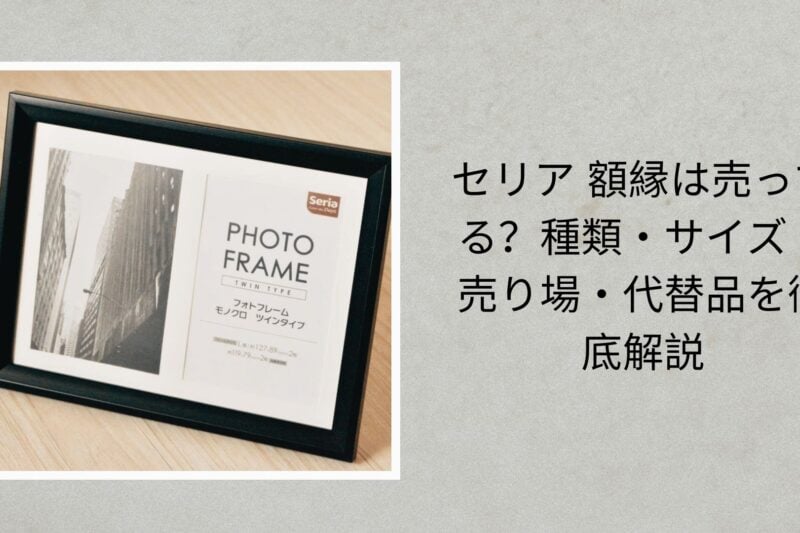セリア 額縁は売ってる？種類・サイズ・売り場・代替品を徹底解説【2026年最新版】