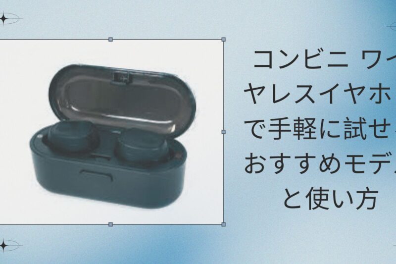 コンビニ ワイヤレスイヤホンで手軽に試せるおすすめモデルと使い方