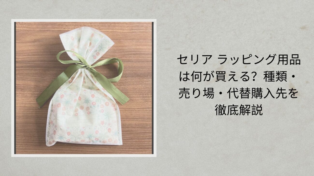 セリア ラッピング用品は何が買える？種類・売り場・代替購入先を徹底解説