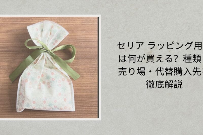 セリア ラッピング用品は何が買える？種類・売り場・代替購入先を徹底解説