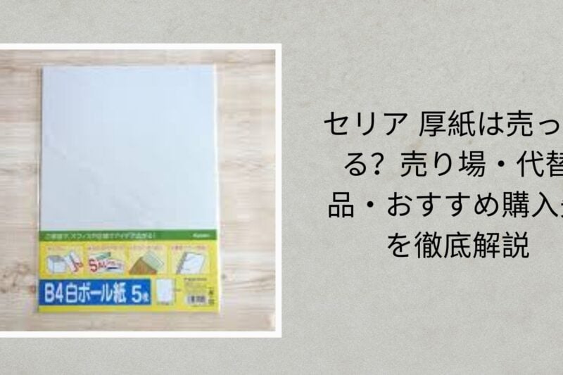 セリア 厚紙は売ってる？売り場・代替品・おすすめ購入先を徹底解説