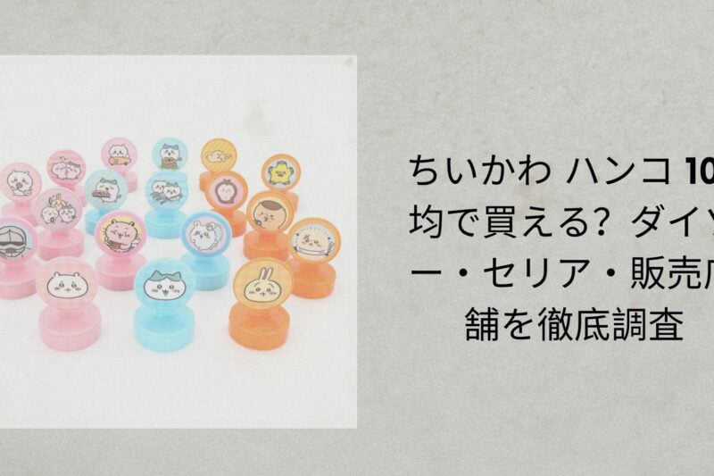 ちいかわ ハンコ 100均で買える？ダイソー・セリア・販売店舗を徹底調査【2026年最新】