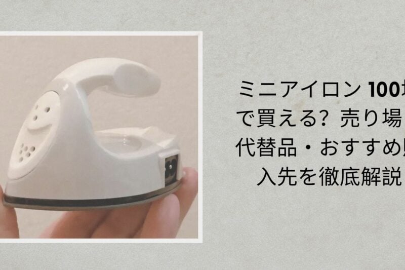 ミニアイロン 100均で買える？売り場・代替品・おすすめ購入先を徹底解説