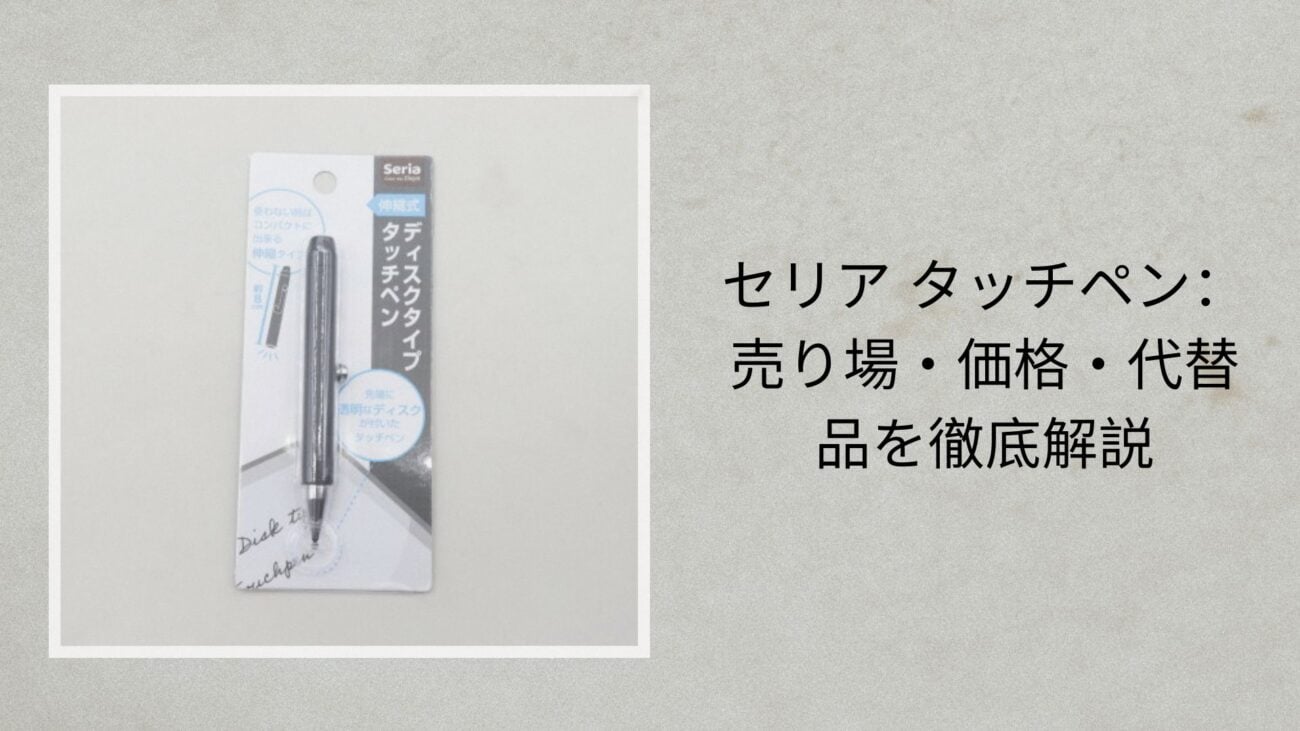 セリア タッチペン：売り場・価格・代替品を徹底解説【2026年最新】