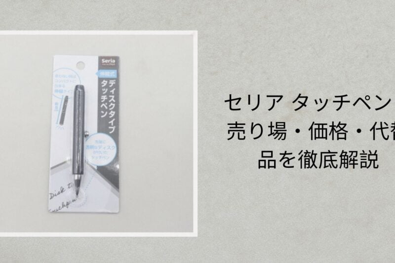 セリア タッチペン：売り場・価格・代替品を徹底解説【2026年最新】